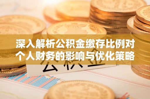 当阳深入解析公积金缴存比例对个人财务的影响与优化策略