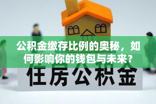 当阳公积金缴存比例的奥秘，如何影响你的钱包与未来？