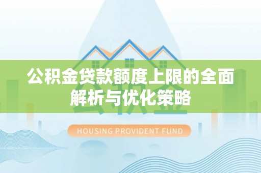 当阳公积金贷款额度上限的全面解析与优化策略