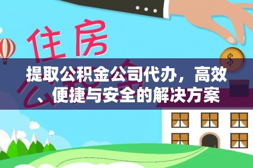 当阳提取公积金公司代办，高效、便捷与安全的解决方案