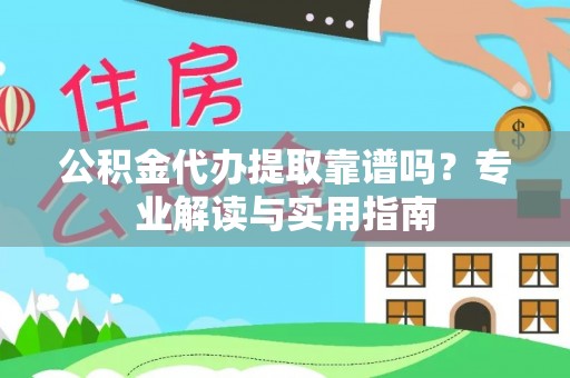 当阳公积金代办提取靠谱吗？专业解读与实用指南