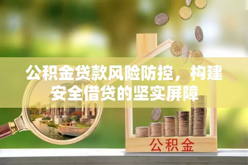 当阳公积金贷款风险防控，构建安全借贷的坚实屏障