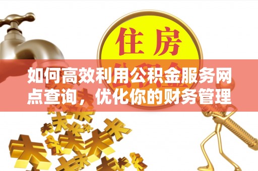 当阳如何高效利用公积金服务网点查询，优化你的财务管理