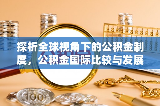 当阳探析全球视角下的公积金制度，公积金国际比较与发展趋势