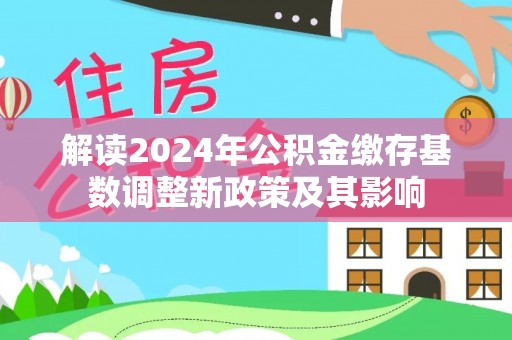 当阳解读2024年公积金缴存基数调整新政策及其影响