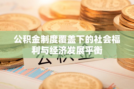 当阳公积金制度覆盖下的社会福利与经济发展平衡