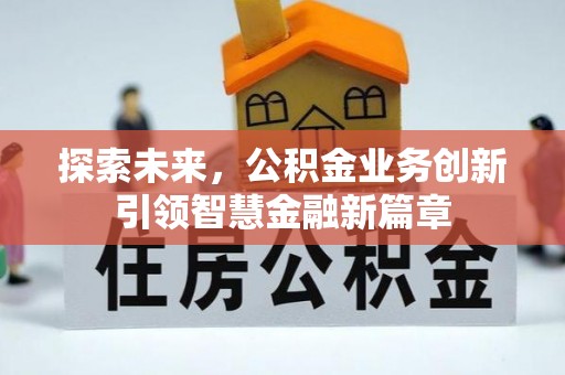 当阳探索未来，公积金业务创新引领智慧金融新篇章