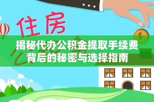 当阳揭秘代办公积金提取手续费背后的秘密与选择指南