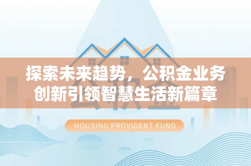 当阳探索未来趋势，公积金业务创新引领智慧生活新篇章