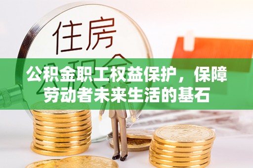 当阳公积金职工权益保护，保障劳动者未来生活的基石