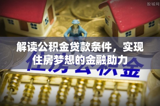 当阳解读公积金贷款条件，实现住房梦想的金融助力