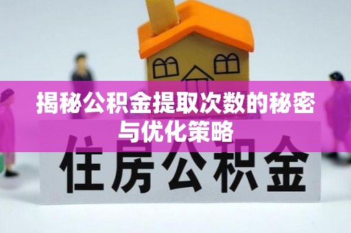 当阳揭秘公积金提取次数的秘密与优化策略
