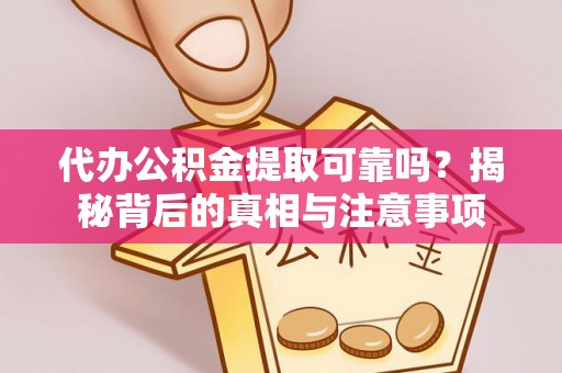 当阳代办公积金提取可靠吗？揭秘背后的真相与注意事项