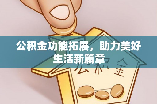 当阳公积金功能拓展，助力美好生活新篇章