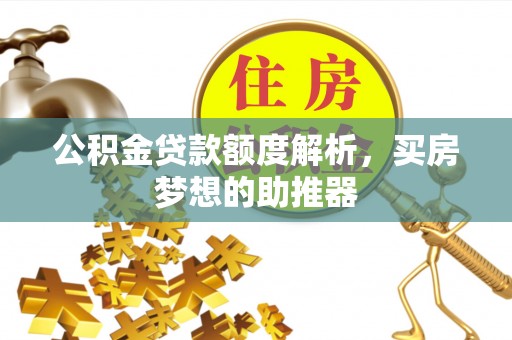 当阳公积金贷款额度解析，买房梦想的助推器