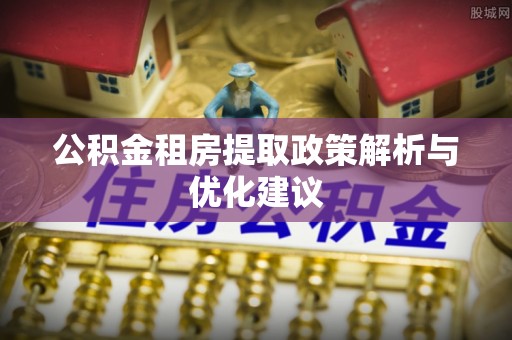 当阳公积金租房提取政策解析与优化建议