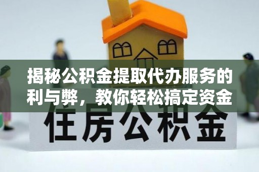 当阳揭秘公积金提取代办服务的利与弊，教你轻松搞定资金难题