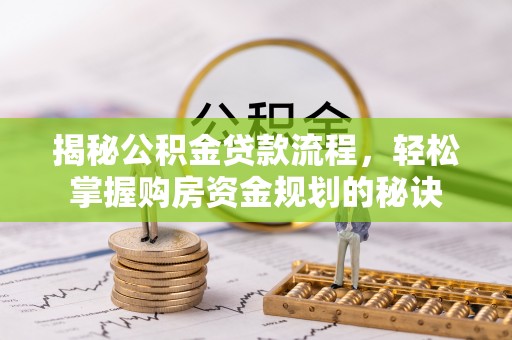 当阳揭秘公积金贷款流程，轻松掌握购房资金规划的秘诀