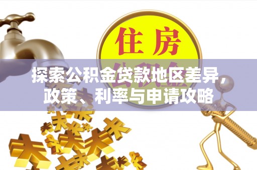 当阳探索公积金贷款地区差异，政策、利率与申请攻略