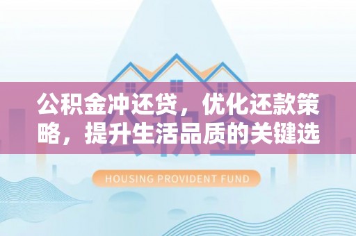 当阳公积金冲还贷，优化还款策略，提升生活品质的关键选择