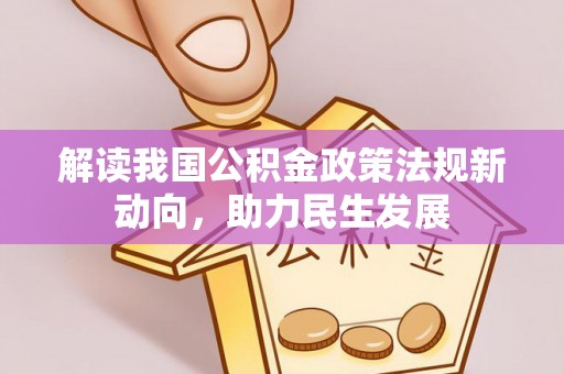 当阳解读我国公积金政策法规新动向，助力民生发展