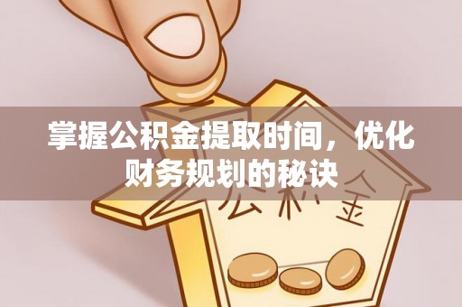 当阳掌握公积金提取时间，优化财务规划的秘诀