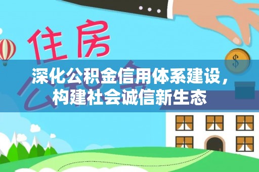 当阳深化公积金信用体系建设，构建社会诚信新生态