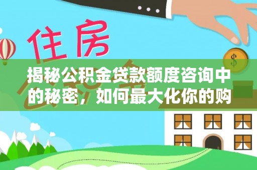 当阳揭秘公积金贷款额度咨询中的秘密，如何最大化你的购房资金