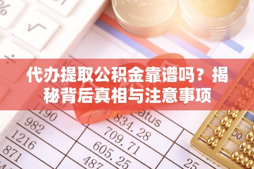 当阳代办提取公积金靠谱吗？揭秘背后真相与注意事项