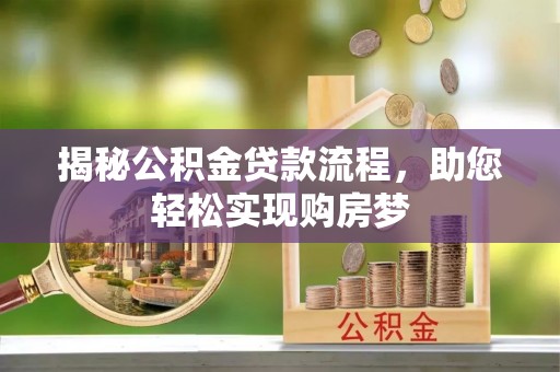 当阳揭秘公积金贷款流程，助您轻松实现购房梦