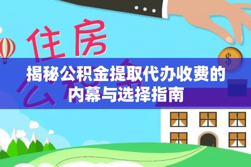 当阳揭秘公积金提取代办收费的内幕与选择指南
