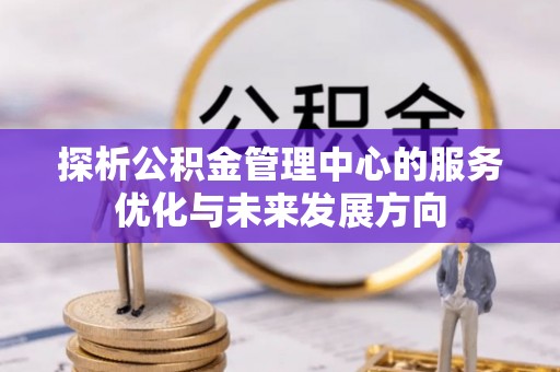 当阳探析公积金管理中心的服务优化与未来发展方向