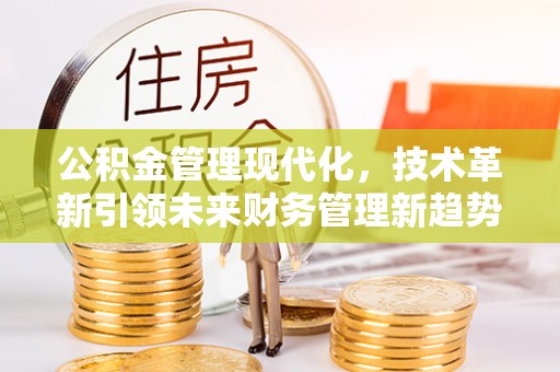 当阳公积金管理现代化，技术革新引领未来财务管理新趋势