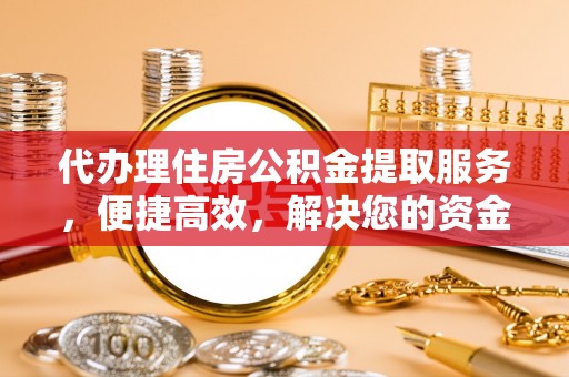 当阳代办理住房公积金提取服务，便捷高效，解决您的资金需求