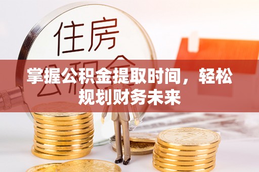 当阳掌握公积金提取时间，轻松规划财务未来