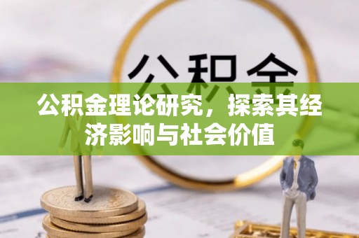 当阳公积金理论研究，探索其经济影响与社会价值