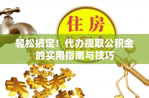 当阳轻松搞定！代办提取公积金的实用指南与技巧