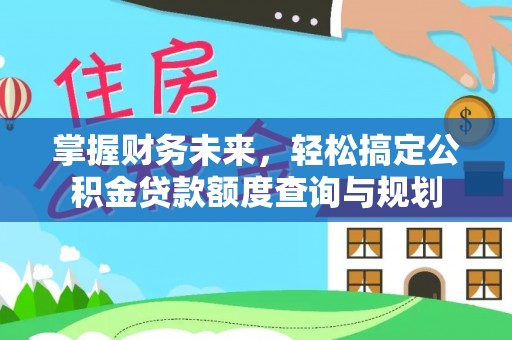 当阳掌握财务未来，轻松搞定公积金贷款额度查询与规划
