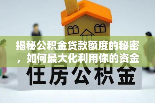 当阳揭秘公积金贷款额度的秘密，如何最大化利用你的资金
