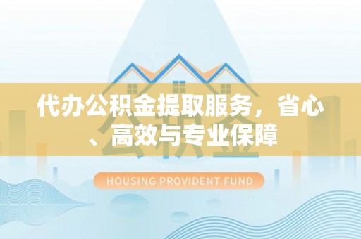 当阳代办公积金提取服务，省心、高效与专业保障