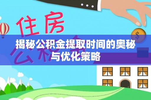 当阳揭秘公积金提取时间的奥秘与优化策略