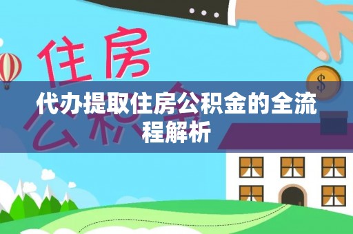 当阳代办提取住房公积金的全流程解析