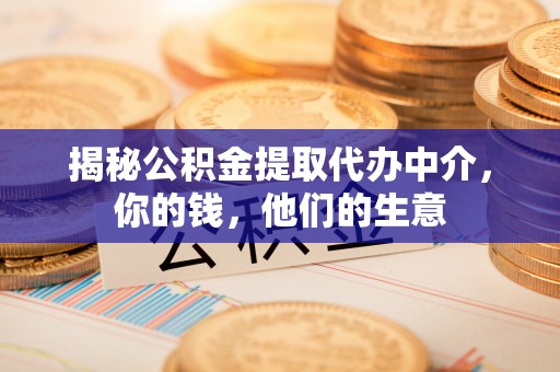 当阳揭秘公积金提取代办中介，你的钱，他们的生意