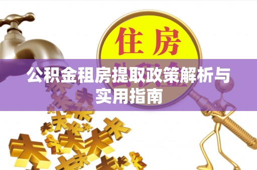 当阳公积金租房提取政策解析与实用指南
