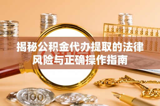 当阳揭秘公积金代办提取的法律风险与正确操作指南