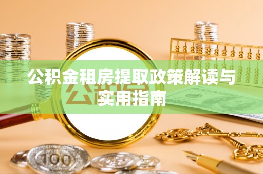 当阳公积金租房提取政策解读与实用指南