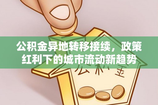 当阳公积金异地转移接续，政策红利下的城市流动新趋势