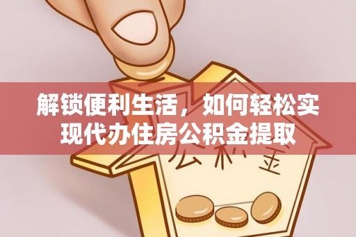 当阳解锁便利生活，如何轻松实现代办住房公积金提取