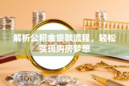 当阳解析公积金贷款流程，轻松实现购房梦想