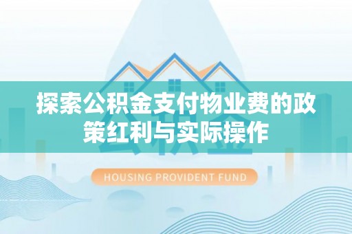 当阳探索公积金支付物业费的政策红利与实际操作